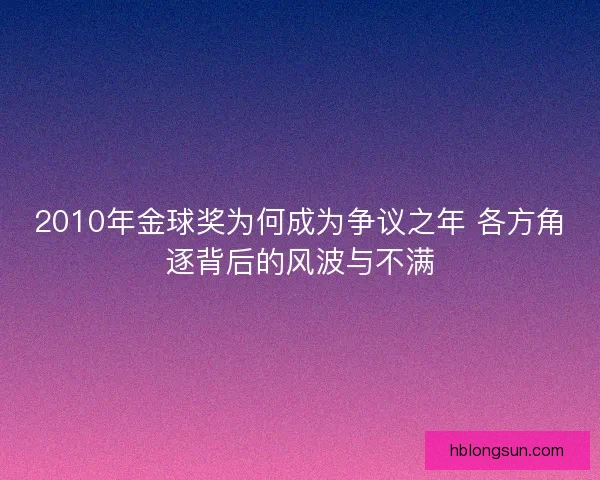 2010年金球奖为何成为争议之年 各方角逐背后的风波与不满